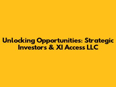 Unlocking Opportunities: Strategic Investors & XI Access LLC