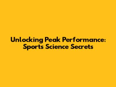 Unlocking Peak Performance: Sports Science Secrets