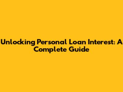Unlocking Personal Loan Interest: A Complete Guide