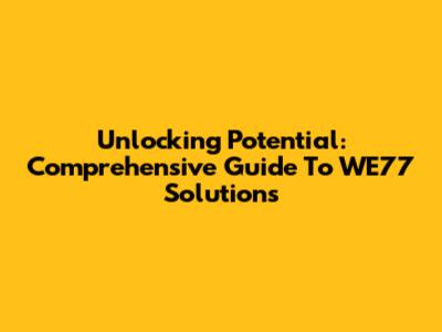 Unlocking Potential: Comprehensive Guide To WE77 Solutions