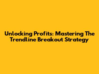 Unlocking Profits: Mastering The Trendline Breakout Strategy