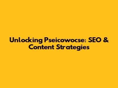Unlocking Pseicowocse: SEO & Content Strategies