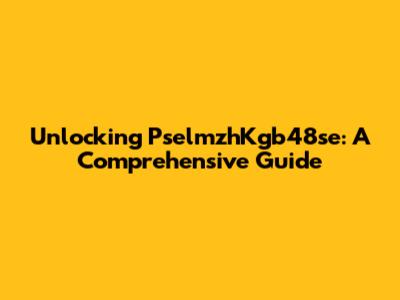 Unlocking PselmzhKgb48se: A Comprehensive Guide