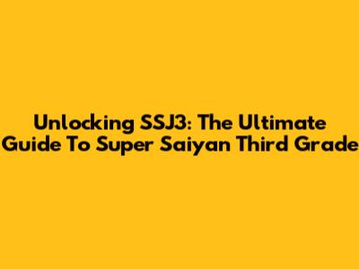Unlocking SSJ3: The Ultimate Guide To Super Saiyan Third Grade