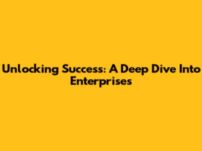 Unlocking Success: A Deep Dive Into Enterprises