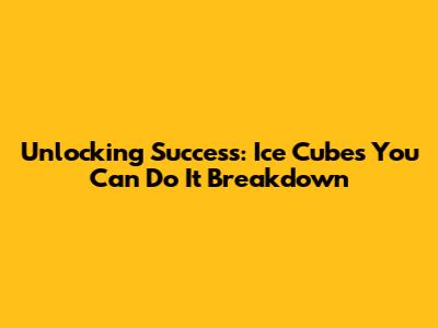 Unlocking Success: Ice Cube's 'You Can Do It' Breakdown