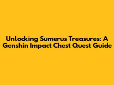 Unlocking Sumeru's Treasures: A Genshin Impact Chest Quest Guide