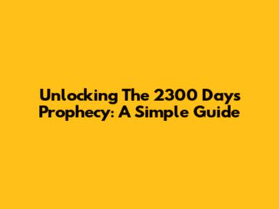 Unlocking The 2300 Days Prophecy: A Simple Guide