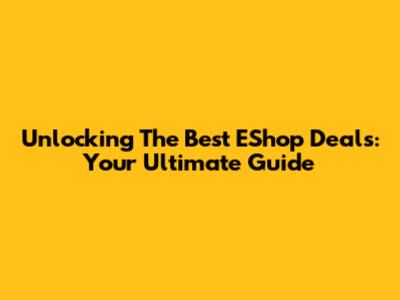 Unlocking The Best EShop Deals: Your Ultimate Guide