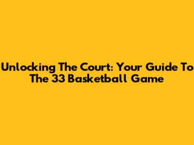 Unlocking The Court: Your Guide To The 33 Basketball Game