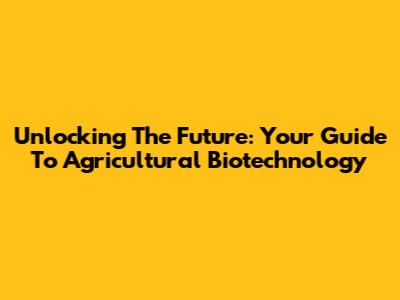 Unlocking The Future: Your Guide To Agricultural Biotechnology