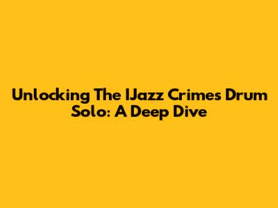 Unlocking The IJazz Crimes Drum Solo: A Deep Dive