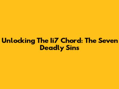 Unlocking The Ii7 Chord: The Seven Deadly Sins