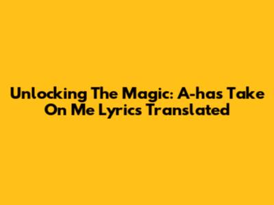 Unlocking The Magic: A-ha's Take On Me Lyrics Translated