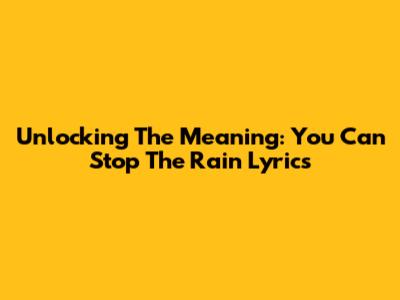 Unlocking The Meaning: You Can Stop The Rain Lyrics