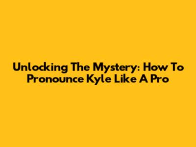 Unlocking The Mystery: How To Pronounce Kyle Like A Pro