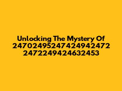 Unlocking The Mystery Of 24702495247424942472 2472249424632453