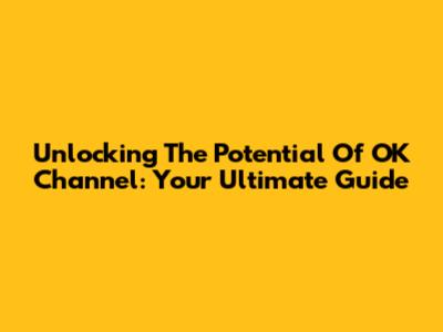 Unlocking The Potential Of OK Channel: Your Ultimate Guide