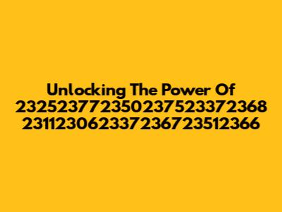 Unlocking The Power Of 232523772350237523372368 231123062337236723512366