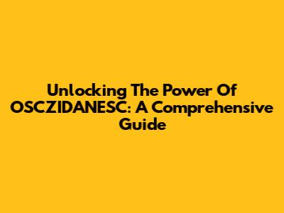 Unlocking The Power Of OSCZIDANESC: A Comprehensive Guide