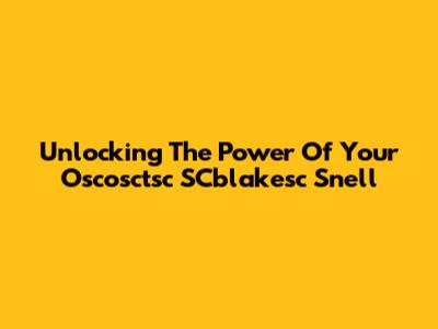 Unlocking The Power Of Your "Oscosctsc SCblakesc Snell"