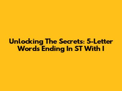 Unlocking The Secrets: 5-Letter Words Ending In 'ST' With 'I'