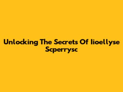 Unlocking The Secrets Of Iioellyse Scperrysc