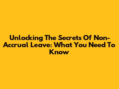 Unlocking The Secrets Of Non-Accrual Leave: What You Need To Know