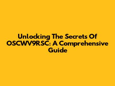 Unlocking The Secrets Of OSCWV9RSC: A Comprehensive Guide