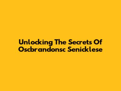 Unlocking The Secrets Of Oscbrandonsc Senicklese