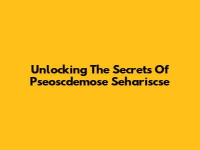 Unlocking The Secrets Of Pseoscdemose Sehariscse
