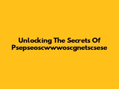 Unlocking The Secrets Of Psepseoscwwwoscgnetscsese
