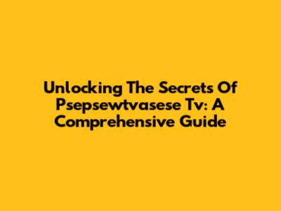 Unlocking The Secrets Of Psepsewtvasese Tv: A Comprehensive Guide