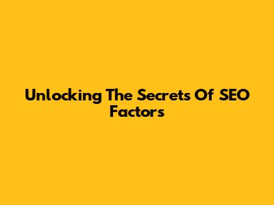 Unlocking The Secrets Of SEO Factors
