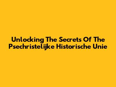 Unlocking The Secrets Of The Psechristelijke Historische Unie