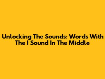 Unlocking The Sounds: Words With The 'I' Sound In The Middle