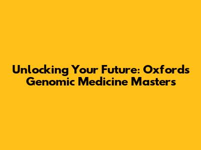 Unlocking Your Future: Oxford's Genomic Medicine Masters