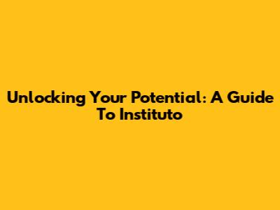 Unlocking Your Potential: A Guide To Instituto