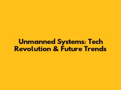 Unmanned Systems: Tech Revolution & Future Trends