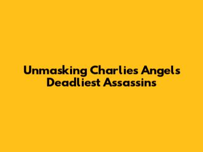 Unmasking Charlie's Angels' Deadliest Assassins