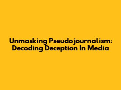 Unmasking Pseudojournalism: Decoding Deception In Media