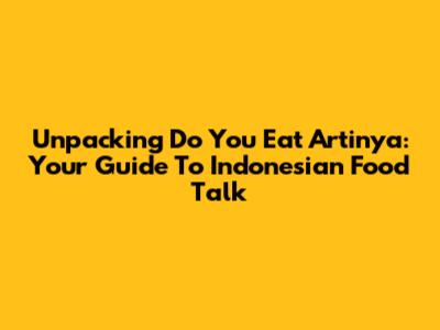 Unpacking 'Do You Eat Artinya': Your Guide To Indonesian Food Talk