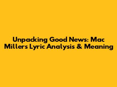 Unpacking 'Good News': Mac Miller's Lyric Analysis & Meaning