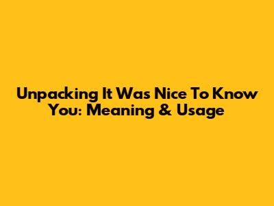 Unpacking 'It Was Nice To Know You': Meaning & Usage