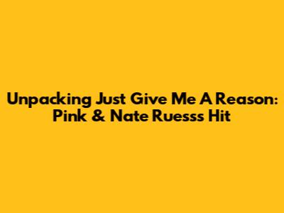 Unpacking 'Just Give Me A Reason': Pink & Nate Ruess's Hit
