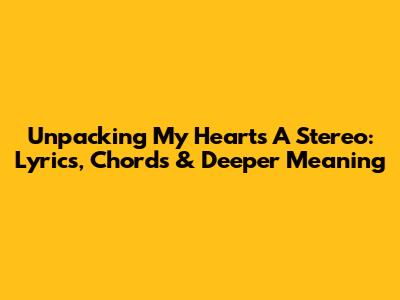 Unpacking 'My Heart's A Stereo': Lyrics, Chords & Deeper Meaning