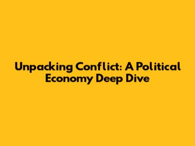 Unpacking Conflict: A Political Economy Deep Dive