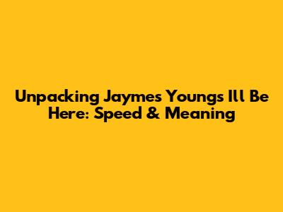 Unpacking Jaymes Young's "I'll Be Here": Speed & Meaning