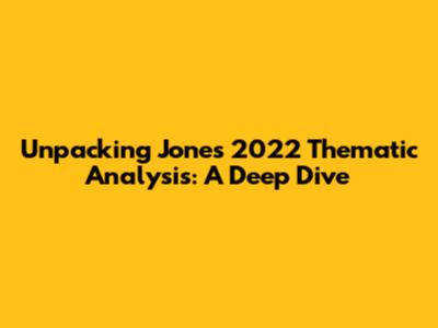 Unpacking Jones' 2022 Thematic Analysis: A Deep Dive