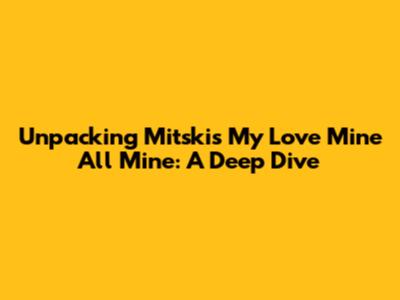Unpacking Mitski's 'My Love Mine All Mine': A Deep Dive